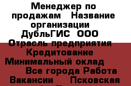 Менеджер по продажам › Название организации ­ ДубльГИС, ООО › Отрасль предприятия ­ Кредитование › Минимальный оклад ­ 80 000 - Все города Работа » Вакансии   . Псковская обл.,Псков г.